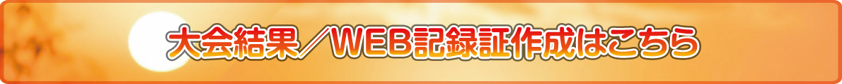 大会結果・WEB記録証作成はこちら